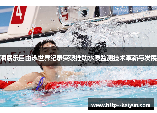 潘展乐自由泳世界纪录突破推动水质监测技术革新与发展 潘展乐自由泳世界纪录突破推动水质监测技术革新与发展