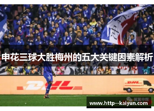 申花三球大胜梅州的五大关键因素解析 申花三球大胜梅州的五大关键因素解析