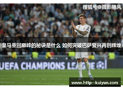 皇马重回巅峰的秘诀是什么 如何突破巴萨复兴再创辉煌 皇马重回巅峰的秘诀是什么 如何突破巴萨复兴再创辉煌