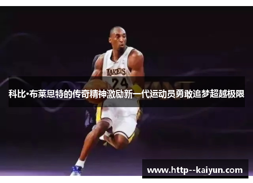 科比·布莱恩特的传奇精神激励新一代运动员勇敢追梦超越极限