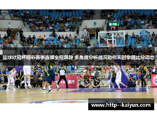 篮球欧冠杯精彩赛事直播全程跟踪 多角度分析战况助你实时掌握比分动态 篮球欧冠杯精彩赛事直播全程跟踪 多角度分析战况助你实时掌握比分动态