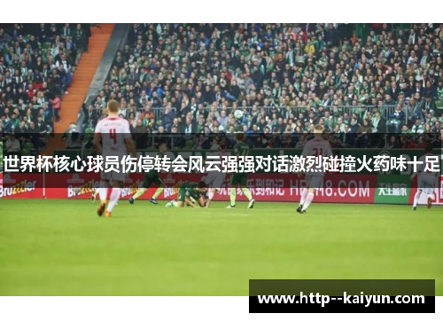 世界杯核心球员伤停转会风云强强对话激烈碰撞火药味十足 世界杯核心球员伤停转会风云强强对话激烈碰撞火药味十足
