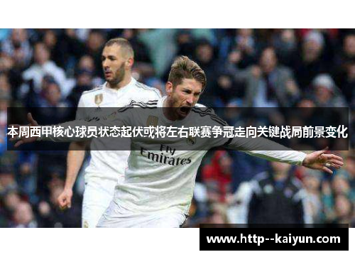 本周西甲核心球员状态起伏或将左右联赛争冠走向关键战局前景变化 本周西甲核心球员状态起伏或将左右联赛争冠走向关键战局前景变化
