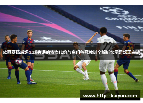 欧冠赛场后场出球失误的惨痛代价与豪门争冠教训全解析警示足坛现实战 欧冠赛场后场出球失误的惨痛代价与豪门争冠教训全解析警示足坛现实战