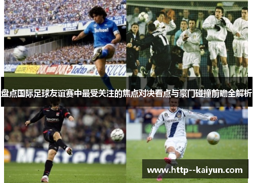 盘点国际足球友谊赛中最受关注的焦点对决看点与豪门碰撞前瞻全解析 盘点国际足球友谊赛中最受关注的焦点对决看点与豪门碰撞前瞻全解析