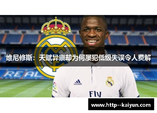 维尼修斯:天赋异禀却为何屡犯低级失误令人费解 维尼修斯:天赋异禀却为何屡犯低级失误令人费解