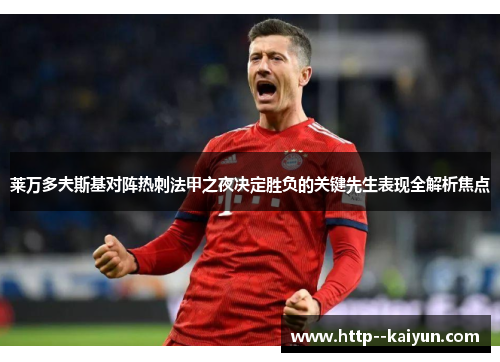 莱万多夫斯基对阵热刺法甲之夜决定胜负的关键先生表现全解析焦点