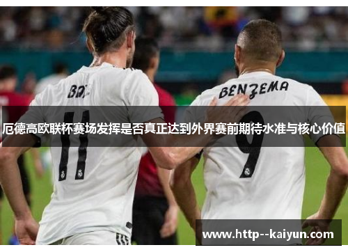 厄德高欧联杯赛场发挥是否真正达到外界赛前期待水准与核心价值 厄德高欧联杯赛场发挥是否真正达到外界赛前期待水准与核心价值