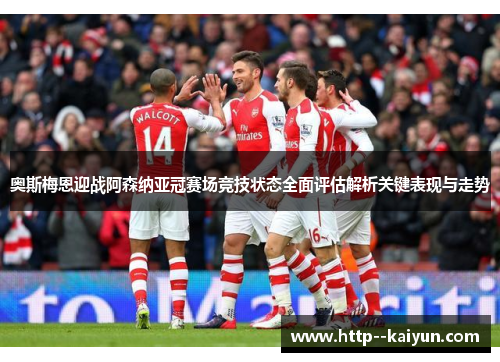 奥斯梅恩迎战阿森纳亚冠赛场竞技状态全面评估解析关键表现与走势 奥斯梅恩迎战阿森纳亚冠赛场竞技状态全面评估解析关键表现与走势