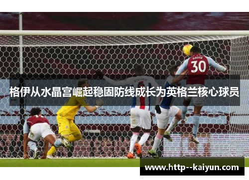 格伊从水晶宫崛起稳固防线成长为英格兰核心球员