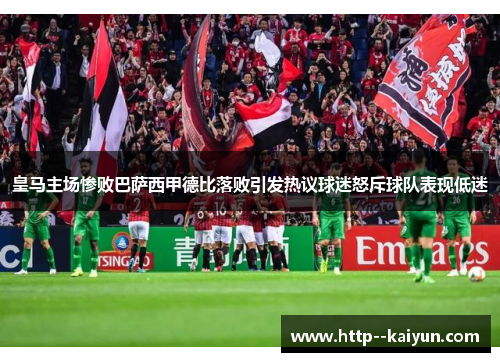 皇马主场惨败巴萨西甲德比落败引发热议球迷怒斥球队表现低迷 皇马主场惨败巴萨西甲德比落败引发热议球迷怒斥球队表现低迷