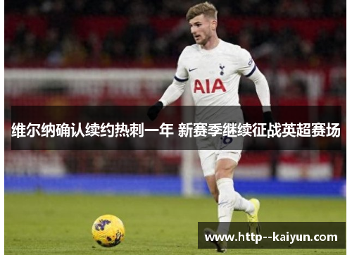 维尔纳确认续约热刺一年 新赛季继续征战英超赛场 维尔纳确认续约热刺一年 新赛季继续征战英超赛场