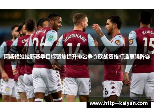 阿斯顿维拉新赛季目标聚焦提升排名争夺欧战资格打造更强阵容