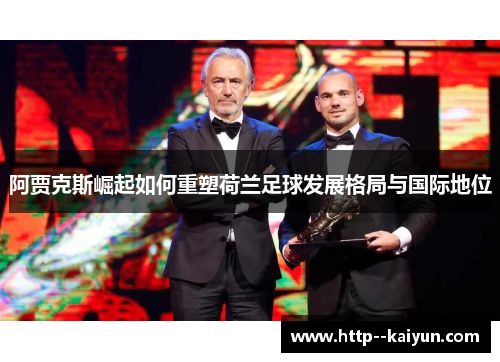 阿贾克斯崛起如何重塑荷兰足球发展格局与国际地位