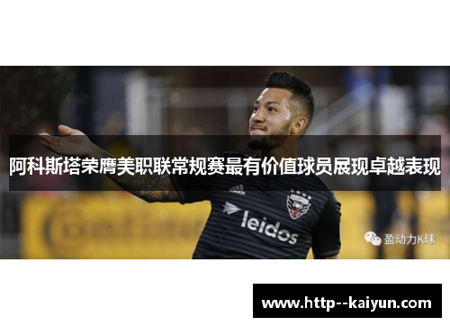 阿科斯塔荣膺美职联常规赛最有价值球员展现卓越表现