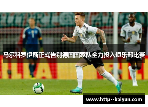 马尔科罗伊斯正式告别德国国家队全力投入俱乐部比赛