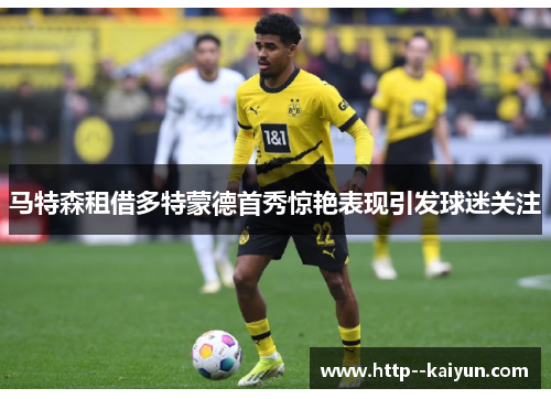马特森租借多特蒙德首秀惊艳表现引发球迷关注