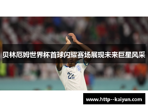 贝林厄姆世界杯首球闪耀赛场展现未来巨星风采 贝林厄姆世界杯首球闪耀赛场展现未来巨星风采