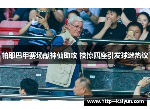 帕耶巴甲赛场献神仙助攻 技惊四座引发球迷热议