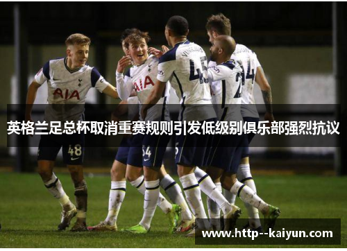 英格兰足总杯取消重赛规则引发低级别俱乐部强烈抗议 英格兰足总杯取消重赛规则引发低级别俱乐部强烈抗议