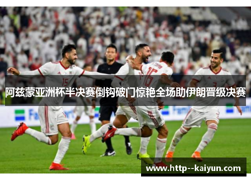 阿兹蒙亚洲杯半决赛倒钩破门惊艳全场助伊朗晋级决赛 阿兹蒙亚洲杯半决赛倒钩破门惊艳全场助伊朗晋级决赛