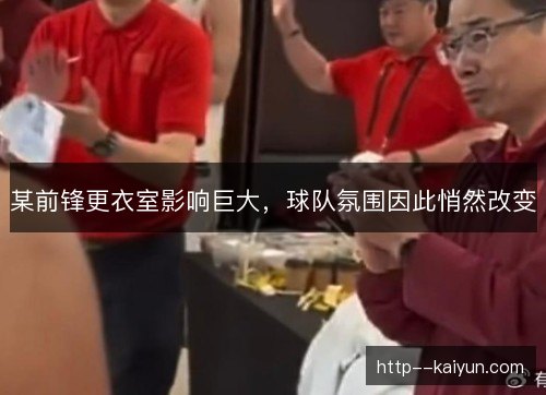 某前锋更衣室影响巨大,球队氛围因此悄然改变 某前锋更衣室影响巨大,球队氛围因此悄然改变